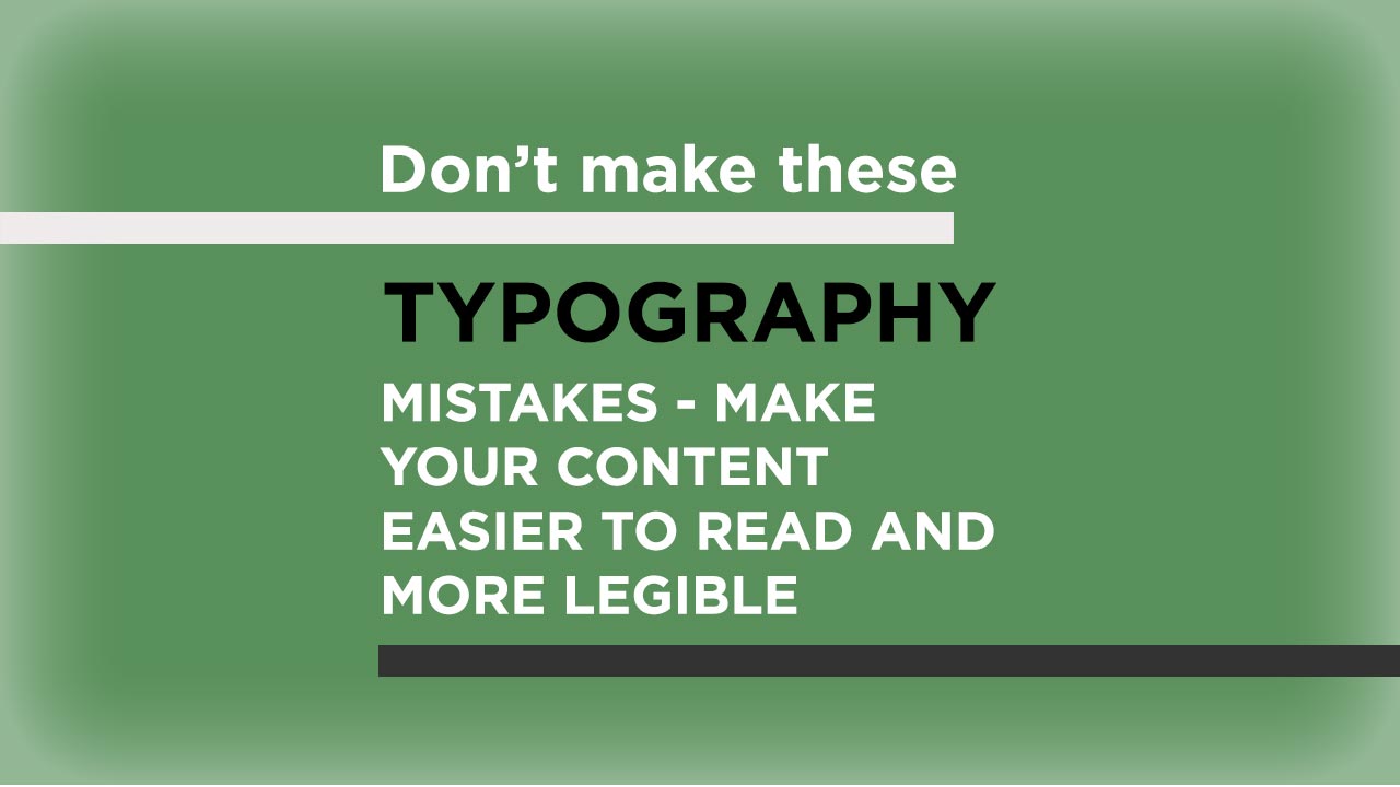 Don’t make these typography mistakes - make your content easier to read and more legible
